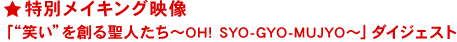 特別メイキング映像「“笑い”を創る聖人たち～OH! SYO-GYO-MUJYO～」ダイ
ジェスト