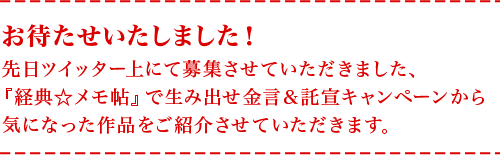 お待たせいたしました！先日ツイッター上にて募集させていただきました、『経典☆メモ帖』で生み出せ金言＆託宣キャンペーンから気になった作品をご紹介させていただきます。