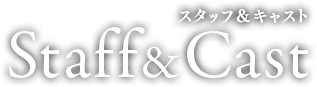 スタッフ＆キャスト